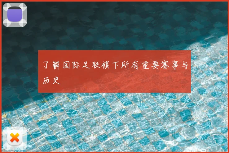 了解国际足联旗下所有重要赛事与历史