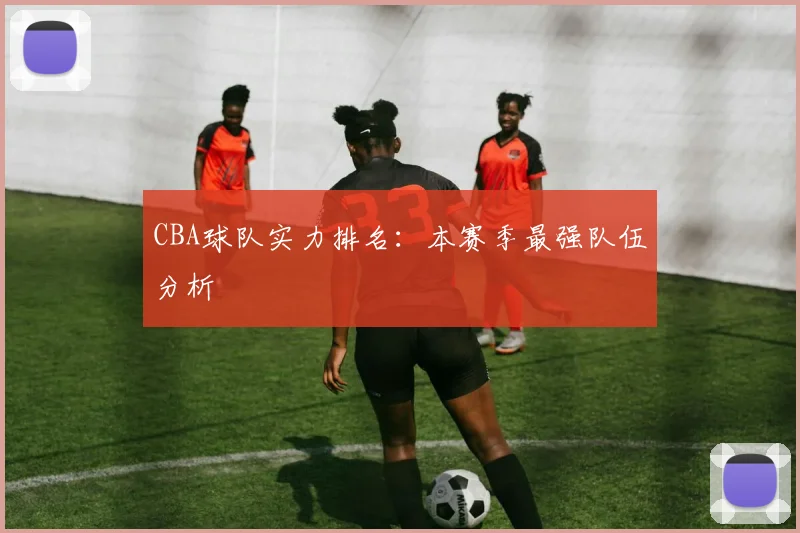 CBA球队实力排名：本赛季最强队伍分析