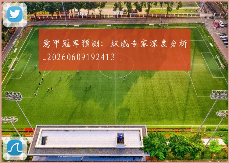 意甲冠军预测：权威专家深度分析_20260609192413