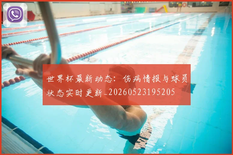 世界杯最新动态：伤病情报与球员状态实时更新_20260523195205