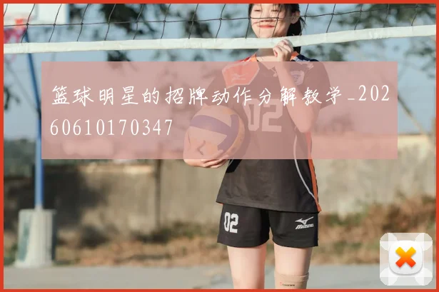 篮球明星的招牌动作分解教学_20260610170347