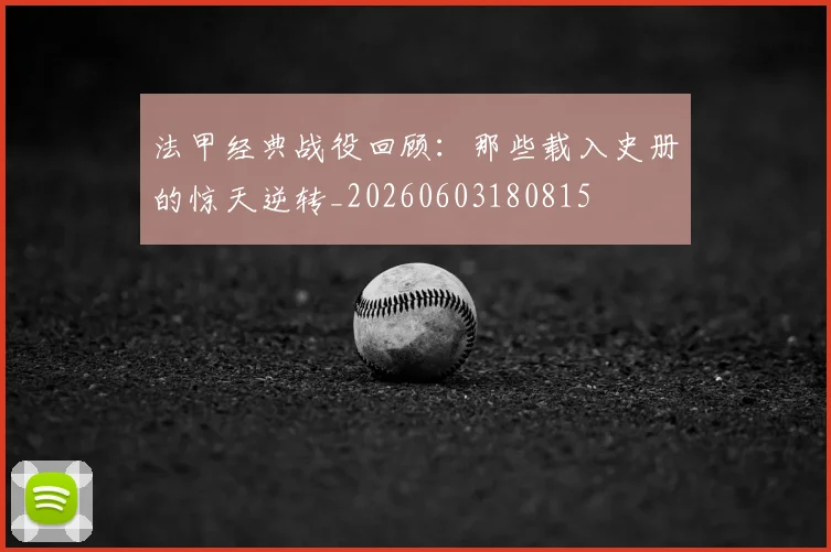法甲经典战役回顾:那些载入史册的惊天逆转_20260603180815