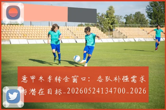 意甲冬季转会窗口：各队补强需求与潜在目标_20260524134700_20260609192450