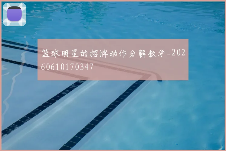 篮球明星的招牌动作分解教学_20260610170347