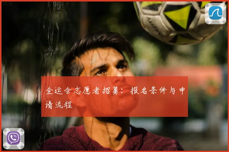 全运会志愿者招募：报名条件与申请流程