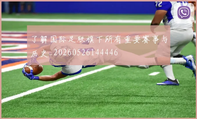 了解国际足联旗下所有重要赛事与历史_20260526144446