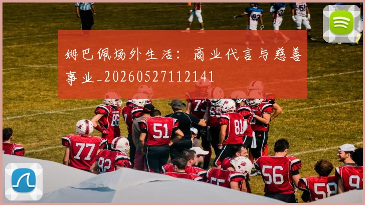 姆巴佩场外生活：商业代言与慈善事业_20260527112141
