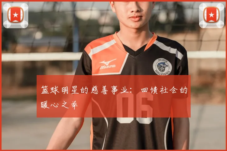 篮球明星的慈善事业：回馈社会的暖心之举