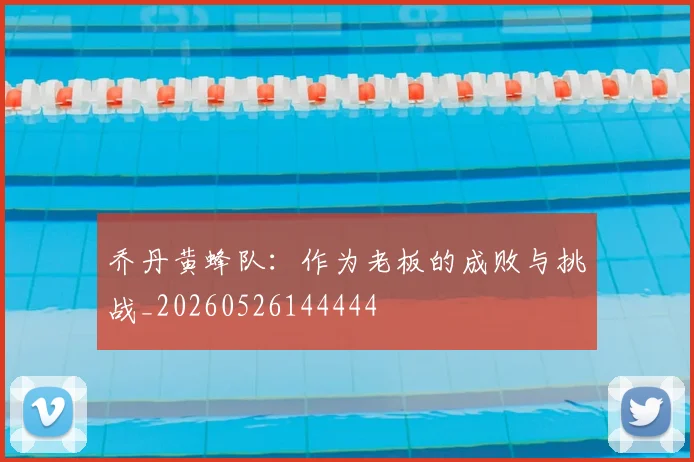 乔丹黄蜂队：作为老板的成败与挑战_20260526144444