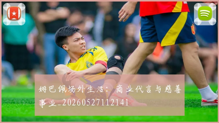 姆巴佩场外生活：商业代言与慈善事业_20260527112141