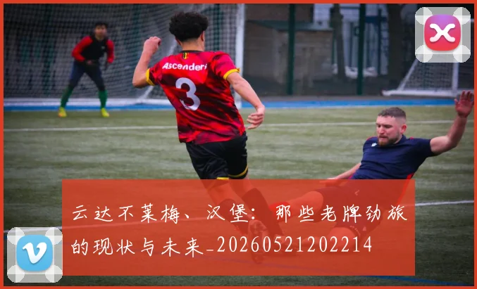 云达不莱梅、汉堡：那些老牌劲旅的现状与未来_20260521202214