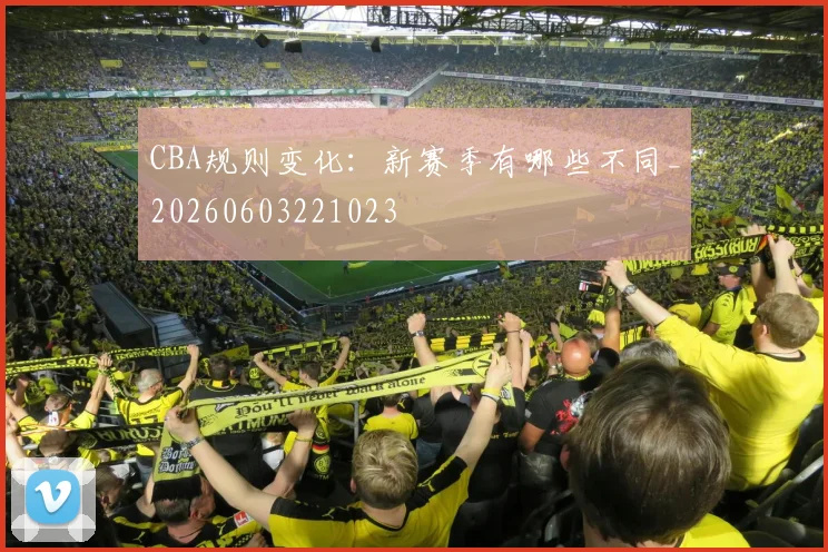 CBA规则变化:新赛季有哪些不同_20260603221023