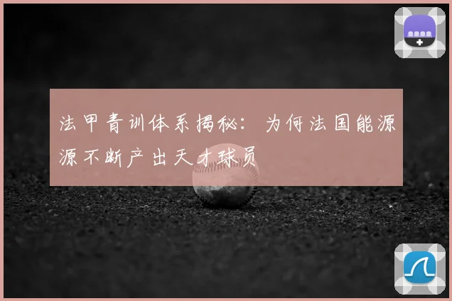 法甲青训体系揭秘：为何法国能源源不断产出天才球员