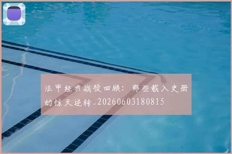 法甲经典战役回顾：那些载入史册的惊天逆转_20260603180815